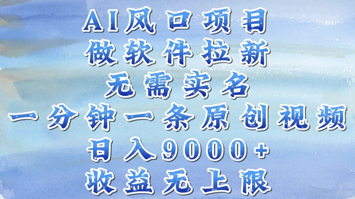AI风口项目，做软件拉新，无需实名，一分钟一条原创视频，日入9000+，收益无上限-亦可网创