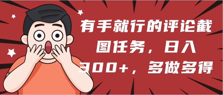 有手就行的评论截图任务，一分钟一块钱，日入300+，多做多得-亦可网创