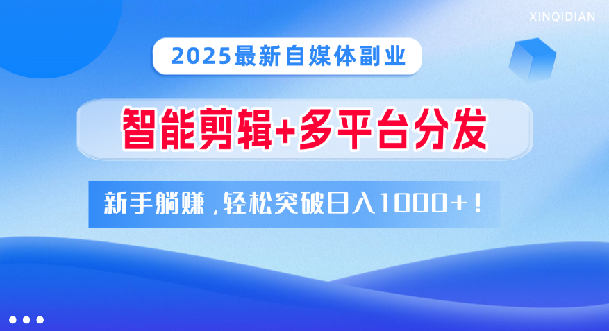 2025最新自媒体副业！智能剪辑+多平台分发，新手躺赚，轻松突破日入1000+！-亦可网创