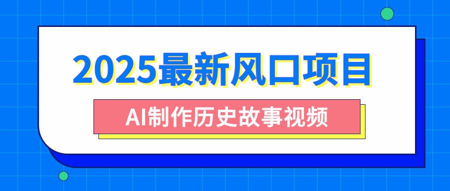 2025最新风口项目，AI制作历史故事视频，零基础也能做爆款，附保姆级教程-亦可网创