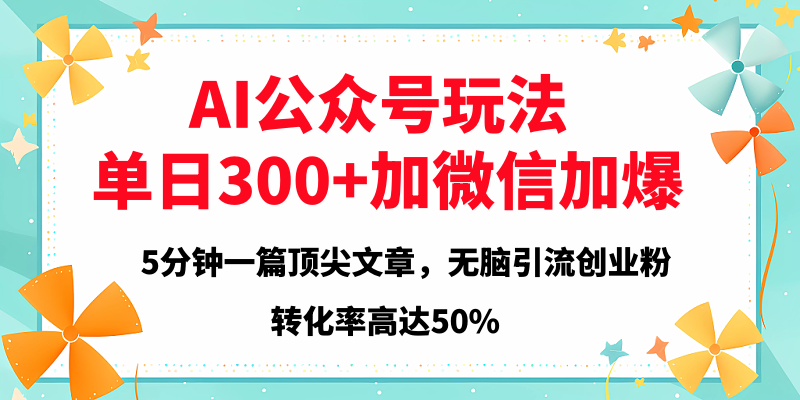 2025年AI公众号玩法，无脑引流创业粉单日300+-亦可网创