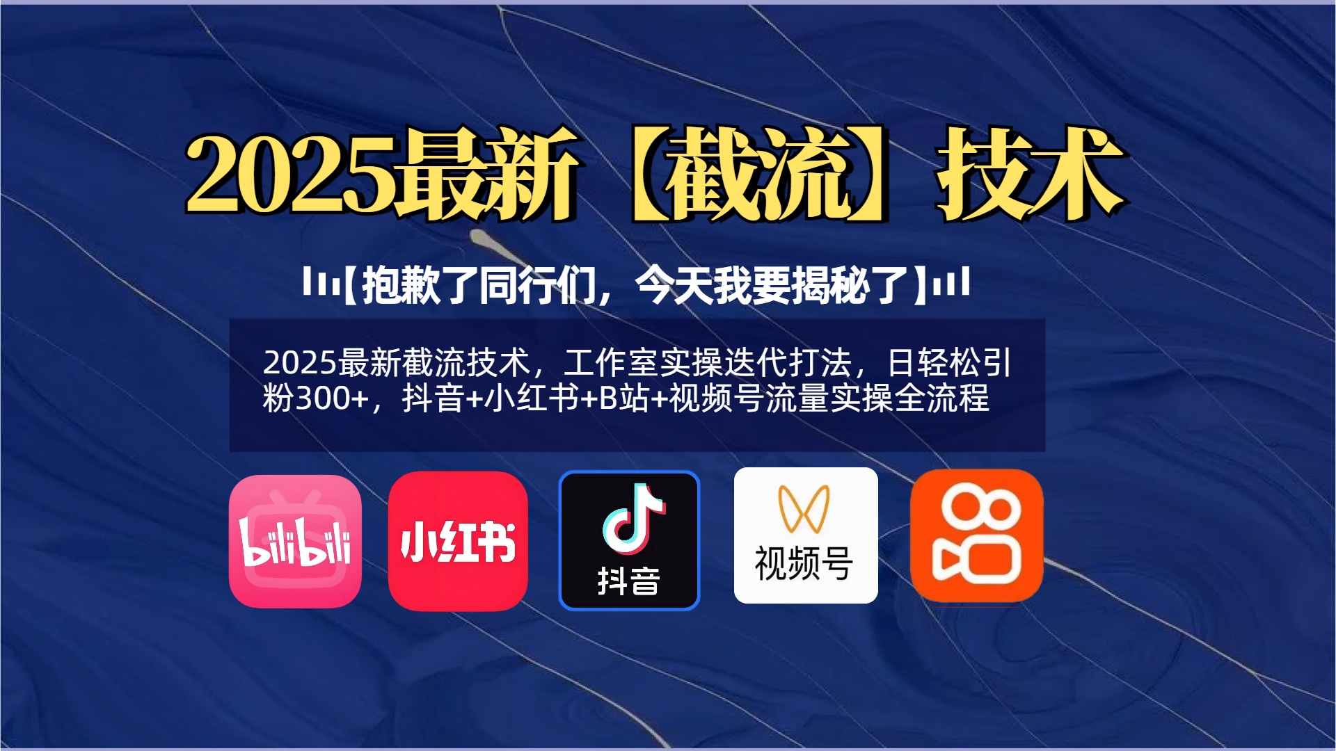 【抱歉了同行们，今天我要揭秘了】2025最新截流技术，工作室实操迭代打法，日轻松引粉300+，抖音+小红书+B站+视频号流量实操全流程-亦可网创