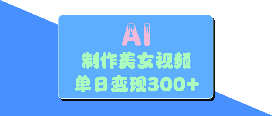AI美女生成视频，单日变现300+-亦可网创