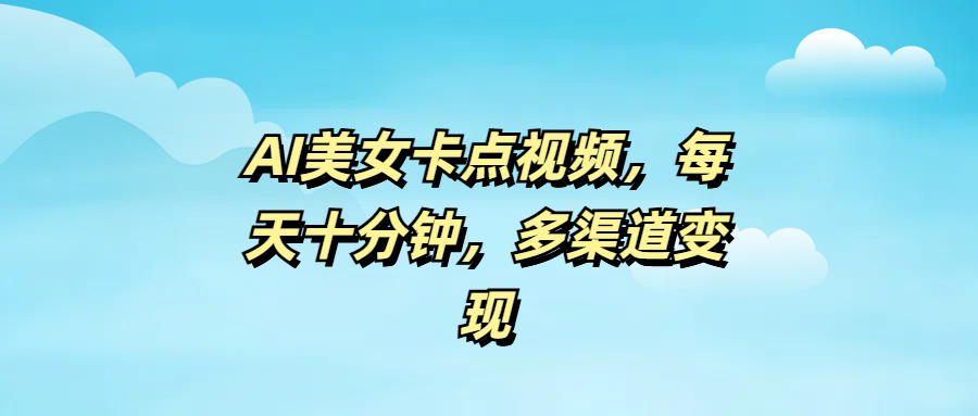 AI美女卡点视频，每天十分钟，多渠道变现-亦可网创