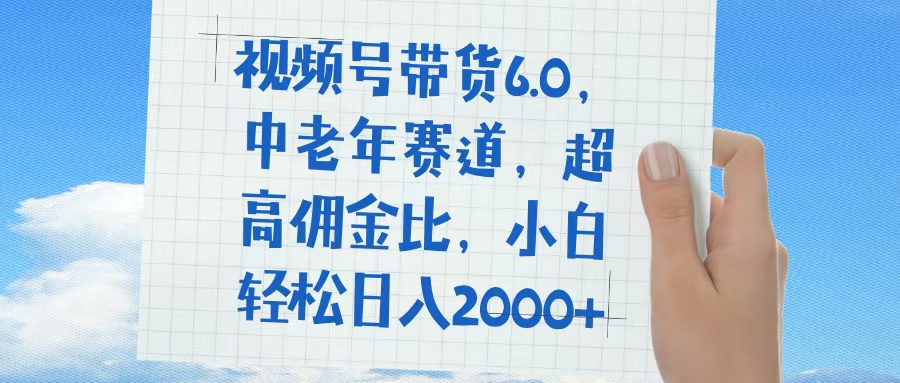 视频号带货6.0，中老年赛道，普通人也能轻松日入1500+，超高佣金比-亦可网创