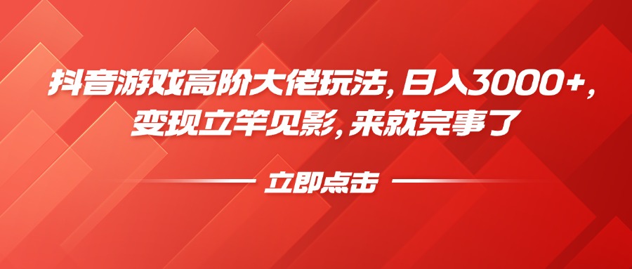 抖音游戏高阶大佬玩法，日入3000+，变现立竿见影，来就完事了-亦可网创