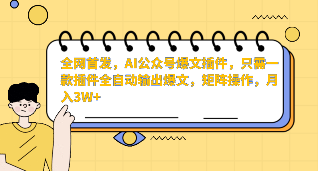 全网首发，AI公众号爆文插件，只需一款插件全自动输出爆文，矩阵操作，月入3W+-亦可网创