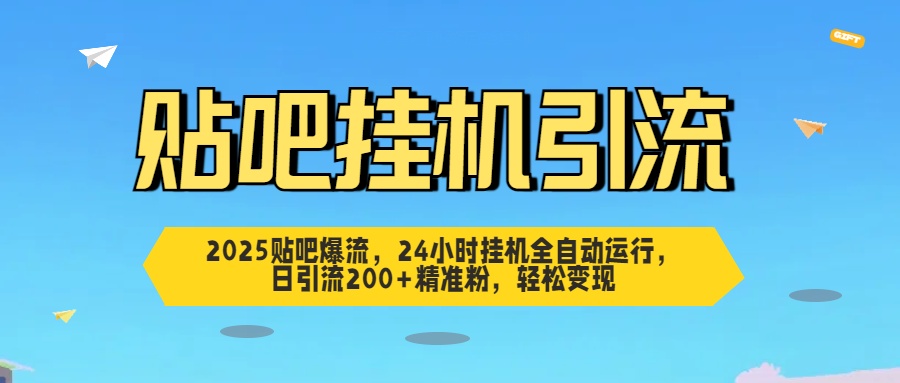 2025贴吧爆流，24小时挂机全自动运行，日引流200+精准粉，轻松变现-亦可网创