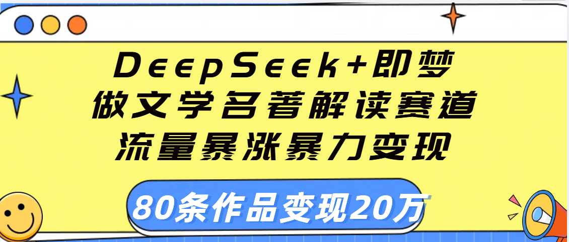 用DeepSeek+即梦做文学名著解读赛道，流量暴涨暴力变现，89条作品变现20万-亦可网创