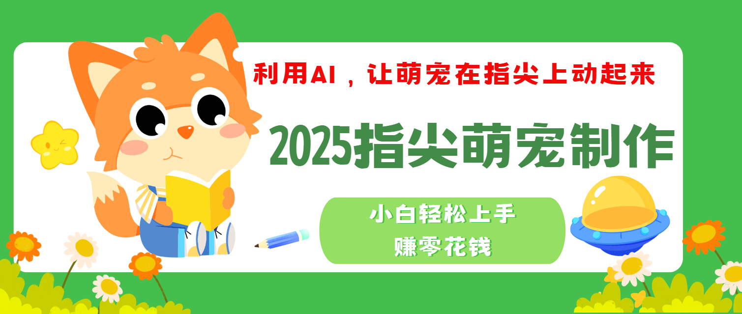 2025指尖萌宠，小白轻松上手，3分钟一个是视频-亦可网创