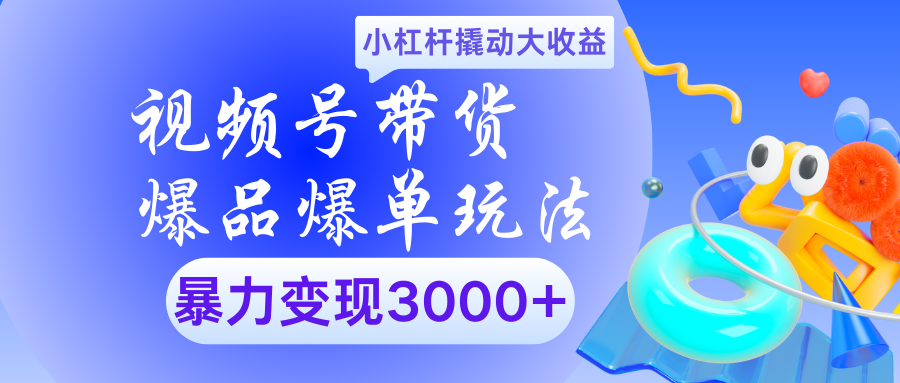 视频号带货爆品爆单玩法小杠杆撬动大收益暴力变现3000+-亦可网创