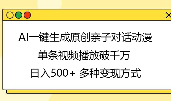 AI一键生成原创亲子对话动漫，单条视频播放破千万 ，日入500+，多种变现方式-亦可网创