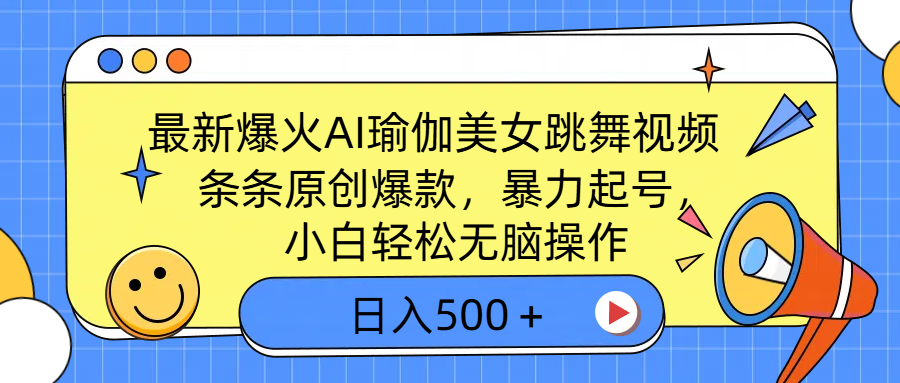 最新爆火AI瑜伽美女跳舞视频，3分钟1条，条条原创爆款，暴力起号，小白轻松无脑操作，日入500＋-亦可网创