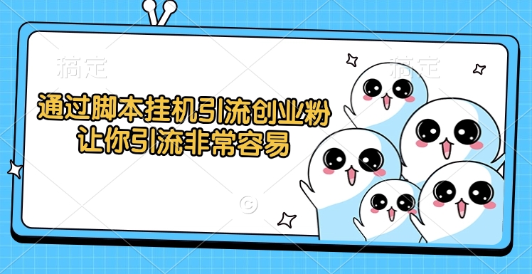 通过脚本挂机引流创业粉，让你引流非常容易-亦可网创