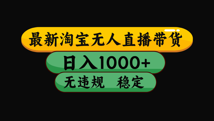 （最新）淘宝无人直播带货，日入1000+，不违规不封号，稳定，3月中旬研究的独家技术，操作简单-亦可网创