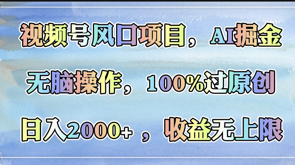 视频号风口项目，AI掘金，无脑操作，100%过原创，日入2000+，收益无上限-亦可网创