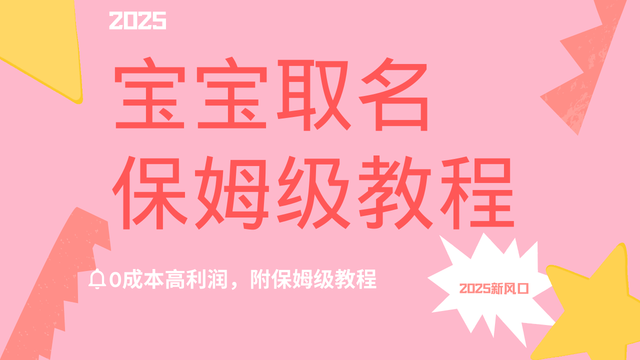 2025新风口项目宝宝取名，0成本高利润，附保姆级教程，月入过万不是梦-亦可网创