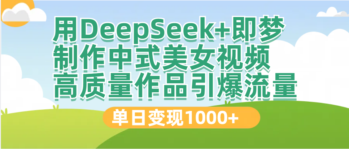 DeepSeek+即梦制作中式美女视频，高质量作品引爆流量，单日变现1000+-亦可网创