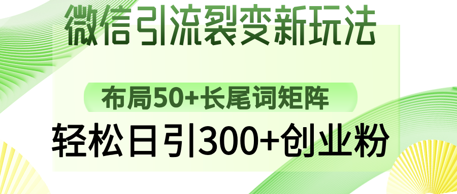 微信引流裂变新玩法：布局50+长尾词矩阵，轻松日引300+创业粉-亦可网创