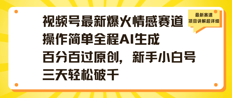视频号最新爆火情感赛道操作简单全程AI生成百分百过原创，新手小白号三天轻松破千-亦可网创