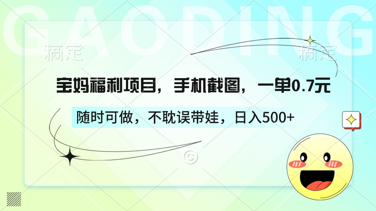 宝妈福利项目，手机截图，一单0.7元，随时可做，不耽误带娃，日入500+-亦可网创