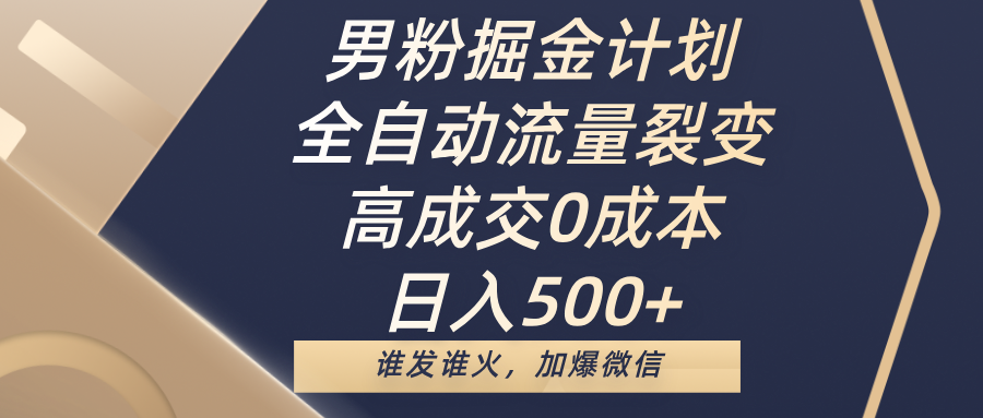 男粉掘金计划，全自动流量裂变，高成交0成本，日入500+，谁发谁火，加爆微信-亦可网创
