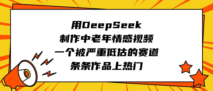用DeepSeek制作中老年情感视频，一个被严重低估的赛道，条条作品上热门-亦可网创