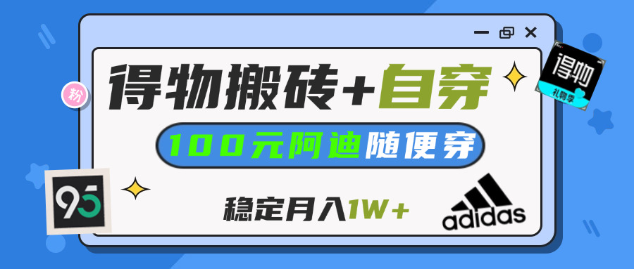 【得物】鞋服搬砖,自穿阿迪100+,一单50-500+,小白轻松上手,月入1W+-亦可网创