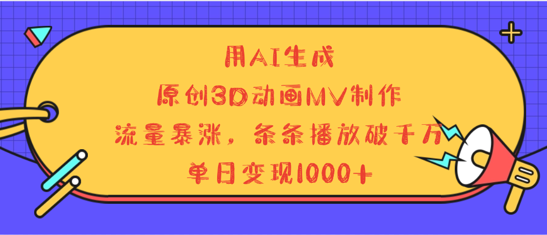 用AI生成，3D动画MV制作，流量暴涨，条条播放量破千万，单日变现1000+-亦可网创