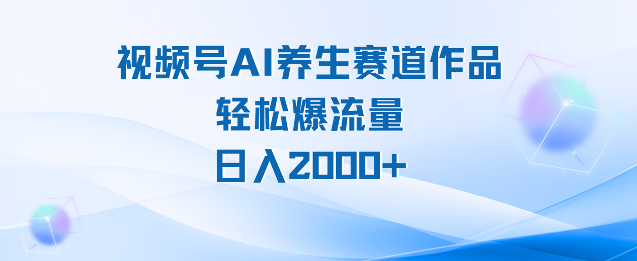 视频号AI养生赛道玩法，轻松爆流量，日入2000+-亦可网创