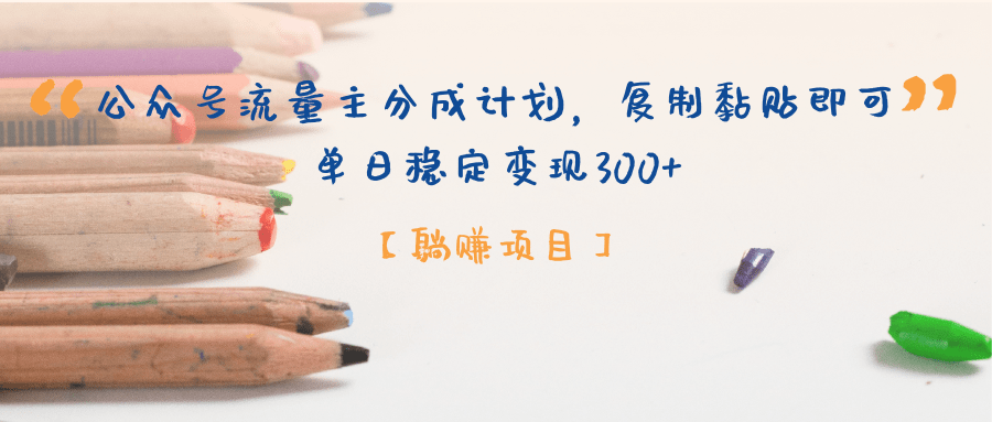 【躺赚项目】公众号流量主分成计划，复制黏贴即可，单日稳定变现300+-亦可网创