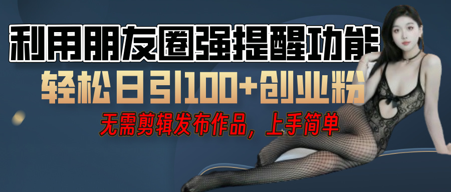利用微信朋友圈”小红点”功能，引流精准创业粉，无需剪辑视频，发布作品，单人单日引流100+创业粉！-亦可网创