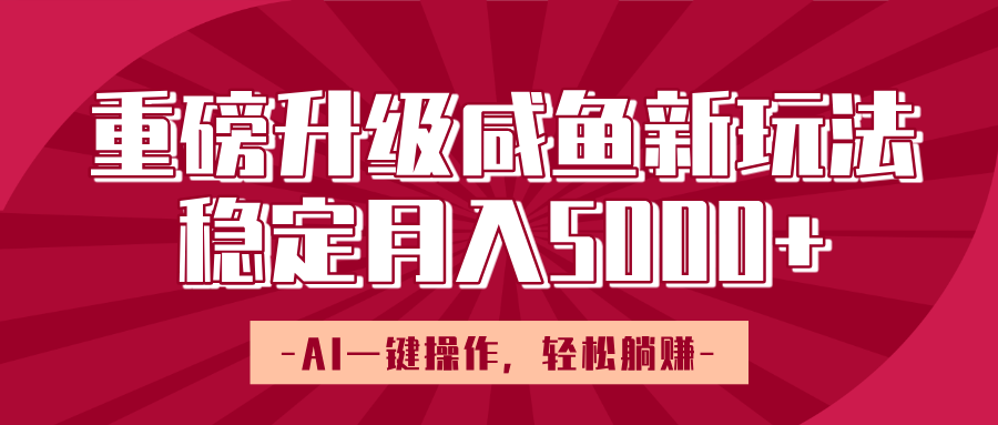 重磅升级咸鱼新玩法，AI一键操作，轻松躺赚，稳定月入5000+-亦可网创