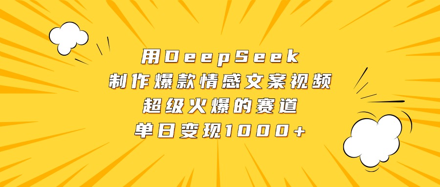 用DeepSeek制作爆款情感文案视频，超级火爆的赛道，单日变现1000+-亦可网创