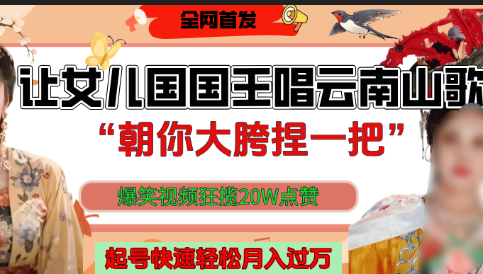 让女儿国国王开口唱云南山歌“朝你大垮捏一把”，爆笑视频狂揽点赞20W，熟练后起号快轻松月入过万！-亦可网创