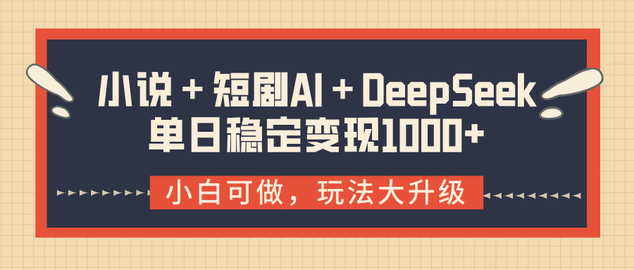 小说＋短剧AI＋DeepSeek结合变现，单日稳定变现1000+-亦可网创