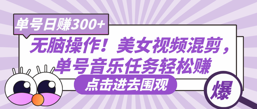 无脑操作！美女视频混剪，单号音乐任务轻松日赚300+-亦可网创