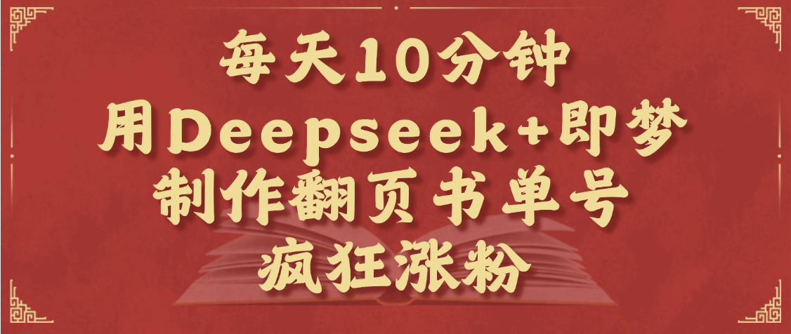每天十分钟，用Deepseek+即梦，制作翻页书单号，疯狂涨粉，单日变现1000+-亦可网创