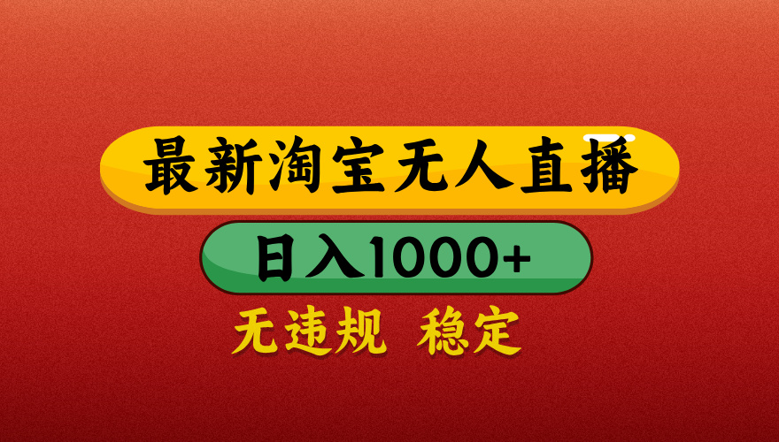 【最新】淘宝无人直播带货，独家技术，日入1000+，不违规不封号，操作简单【揭秘】-亦可网创