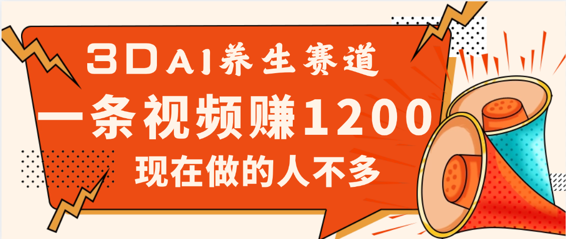 3DAI养生赛道，一条视频赚了1200，新蓝海，目前做的人不多-亦可网创