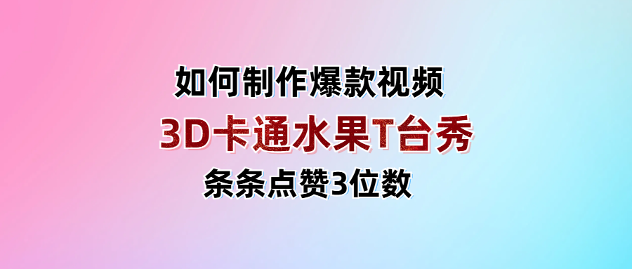 3D卡通水果走秀视频，条条点赞3位数，单日变现1000+-亦可网创