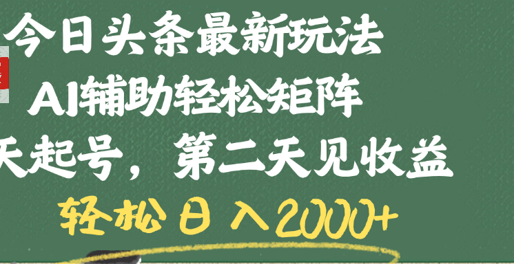 今日头条最新玩法，AI辅助轻松矩阵，当天起号，第二天见收益，轻松日入2000+-亦可网创