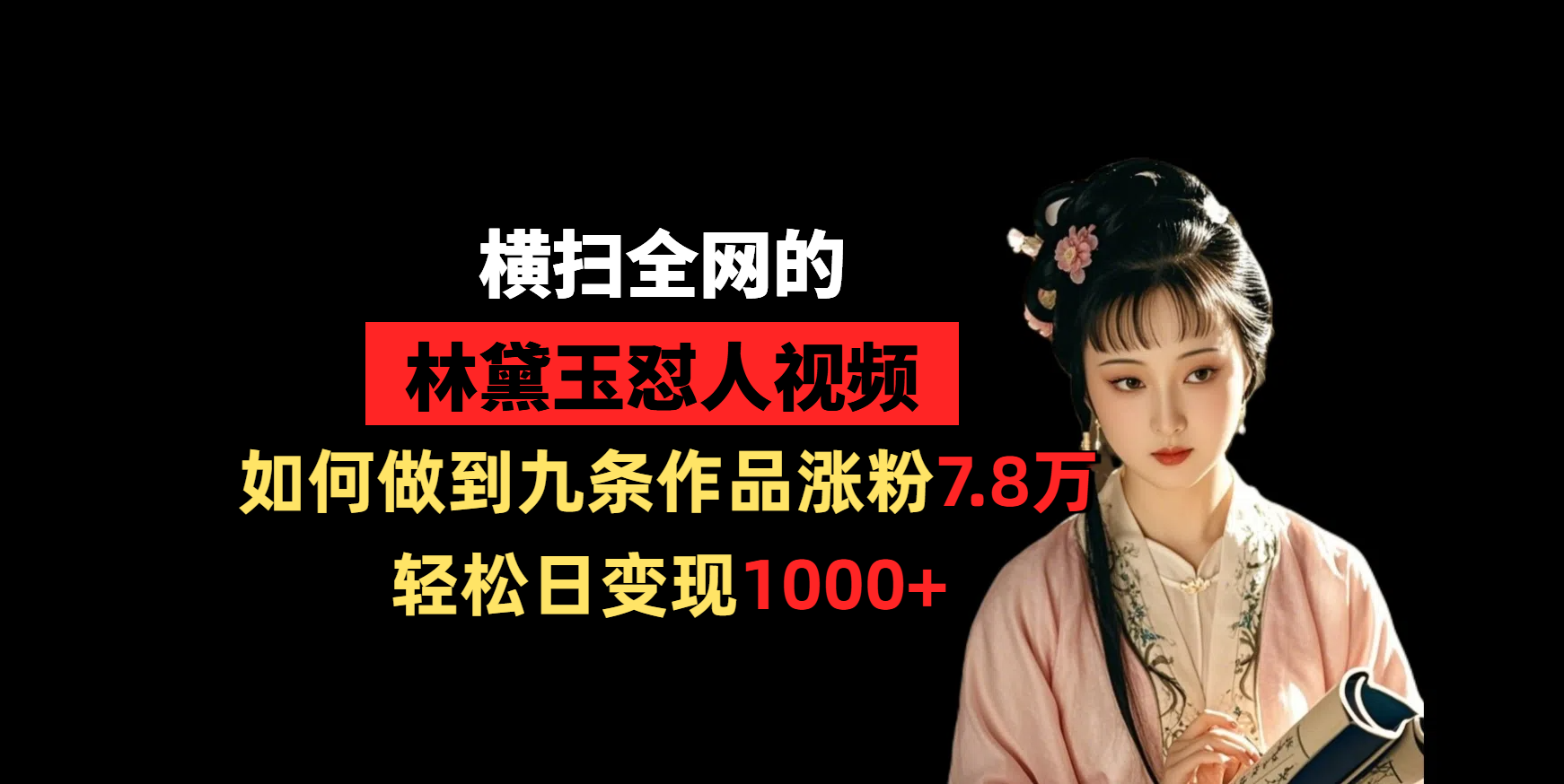 横扫全网的林黛玉怼人视频，如何做到九条作品涨粉7.8万，轻松日变现1000+-亦可网创