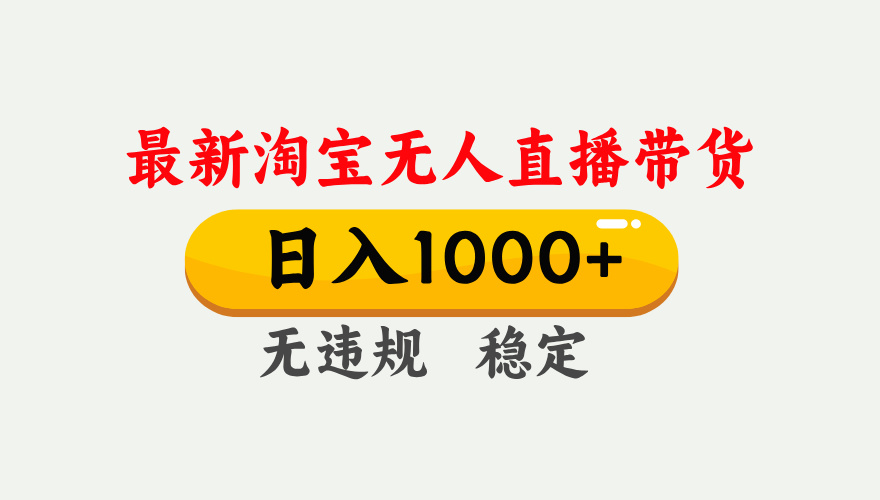 最新 淘宝无人直播带货，日入1000+，不违规不封号，独家技术，操作简单【揭秘】-亦可网创