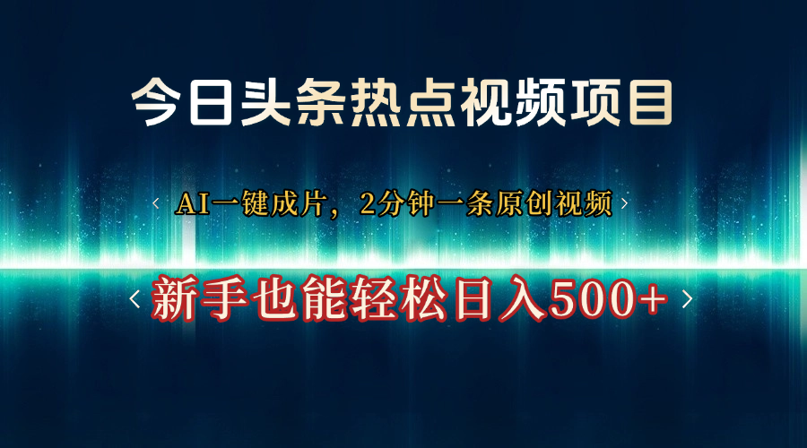 今日头条热点视频项目， AI一键成片，2分钟一条原创视频，新手也能轻松日入500+-亦可网创