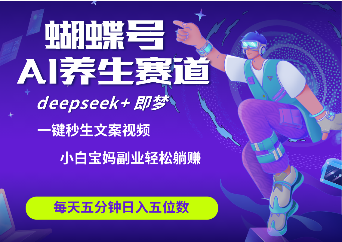 蝴蝶号大健康养生赛道+deepseek AI快速产出爆款视频   起号快  带货超级猛 每天仅需五分钟 变现路子太广了 日入五位数 小白 宝妈 上班族副业 轻松躺赚-亦可网创