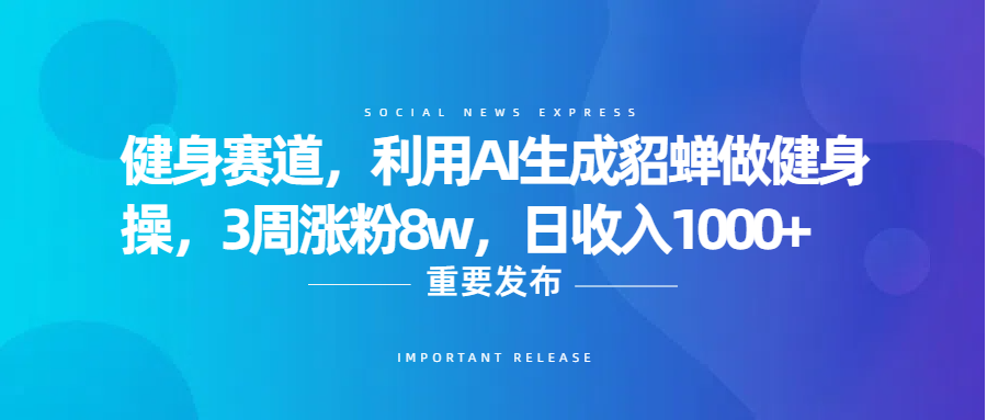健身赛道，利用AI生成貂蝉做健身操，3周涨粉8w，日收入1000+-亦可网创
