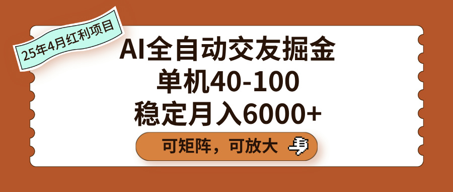 AI全自动交友掘金，单机40-100，可矩阵可放大，稳定月入6000+-亦可网创