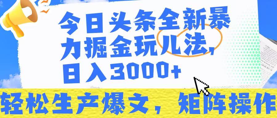 今日头条暴力掘金玩儿法，轻松生产爆文，可矩阵操作，日入3000➕！-亦可网创