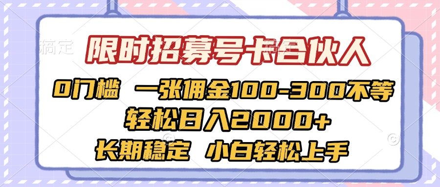 限时招募号卡合伙人 0门槛 一张佣金100-300不等 轻松日入2000+ 长期稳定 小白轻松上手-亦可网创